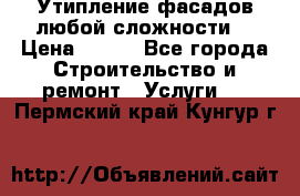 Утипление фасадов любой сложности! › Цена ­ 100 - Все города Строительство и ремонт » Услуги   . Пермский край,Кунгур г.